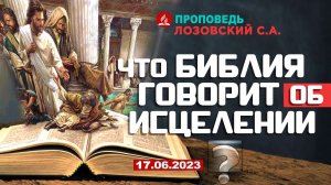 ЧТО БИБЛИЯ ГОВОРИТ ОБ ИСЦЕЛЕНИИ? 17.06.2023 г. Проповедь - Лозовский С.А.