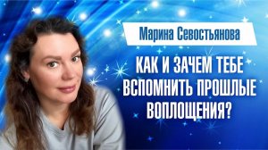 Марина Севостьянова: КАК И ЗАЧЕМ ТЕБЕ ВСПОМНИТЬ ПРОШЛЫЕ ВОПЛОЩЕНИЯ?