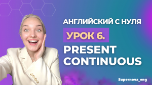 АНГЛИЙСКИЙ С НУЛЯ. УРОК 6. PRESENT CONTINUOUS.