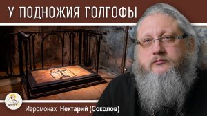 ХРАМ ГРОБА ГОСПОДНЯ #14. У подножия Голгофы.  Иеромонах Нектарий (Соколов)