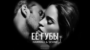 HammAli & SEVAK   Её губы