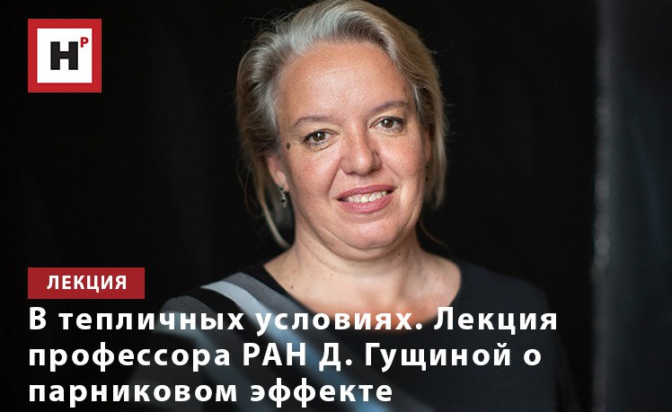 В ТЕПЛИЧНЫХ УСЛОВИЯХ. ЛЕКЦИЯ ПРОФЕССОРА РАН Д. ГУЩИНОЙ О ПАРНИКОВОМ ЭФФЕКТЕ