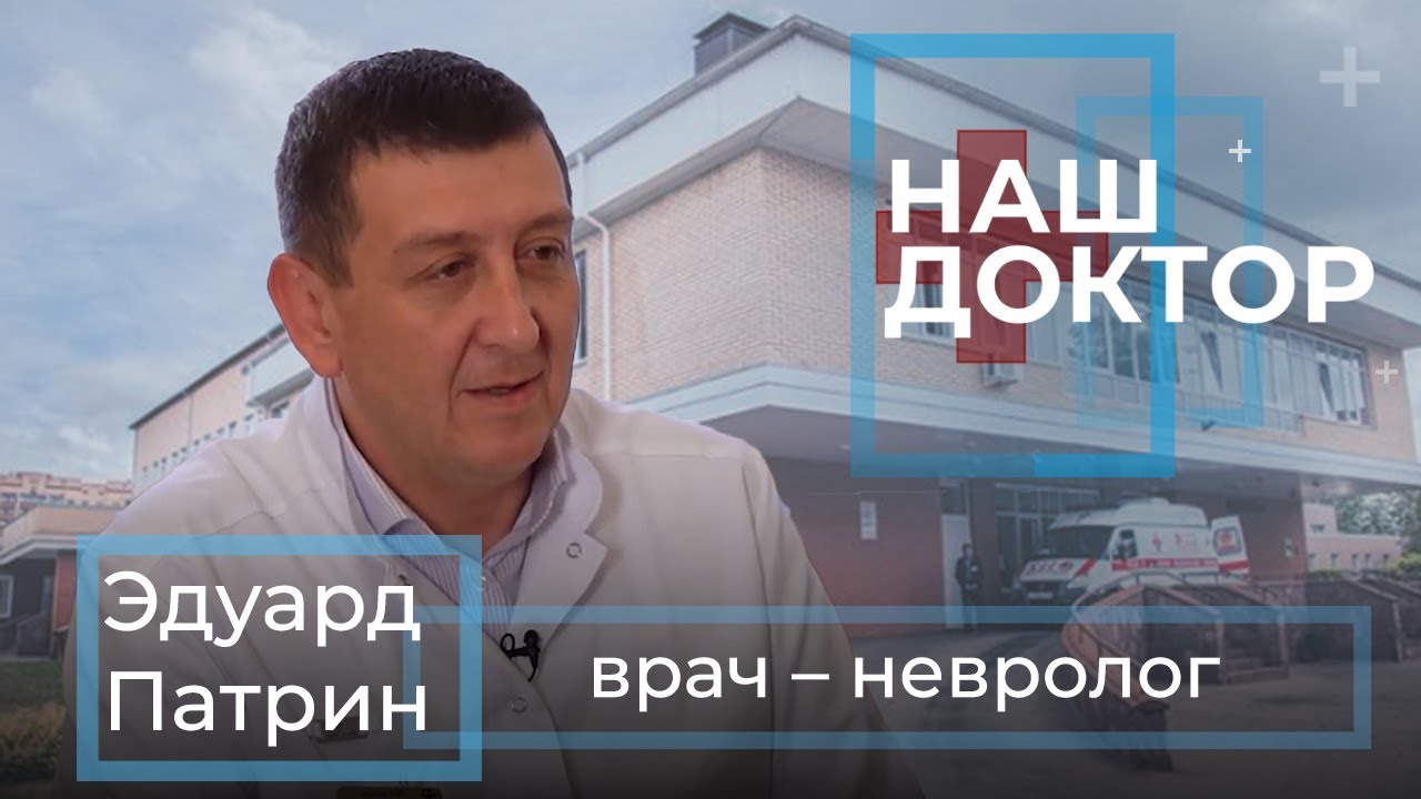 «Наш Доктор» - Эдуард Патрин, врач – невролог