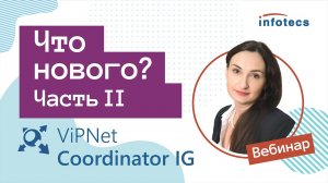 Вебинар «ViPNet Coordinator IG: что нового. Часть 2» 16.04.2021