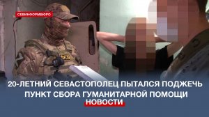 20-летний севастополец пытался поджечь пункт сбора гуманитарной помощи