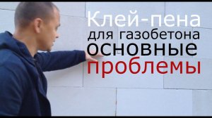 Клей-пена для газобетона. Проблемы кладки и альтернатива