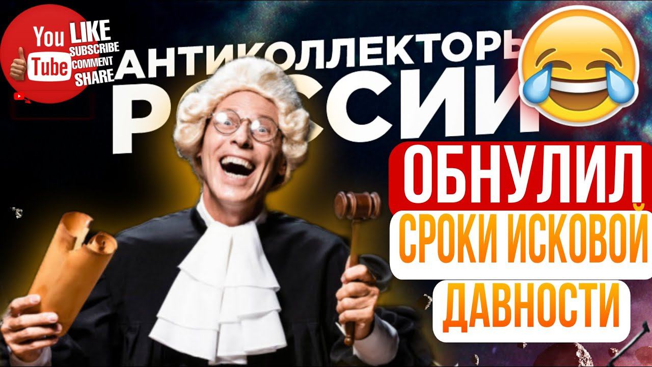 ОБНУЛИЛ СРОКИ ИСКОВОЙ ДАВНОСТИ  / КОЛЛЕКТОР СУДЬЯ