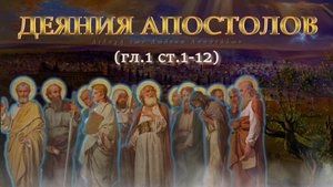 Деяния Святых Апостолов - Краткое толкование. Глава 1:1-12. Кандидат богословия Горбачёв А.А.