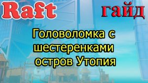 RAFT! Головоломка с шестеренками остров Утопия! Рафт гайд