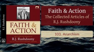 103. Anarchism - Faith and Action: The Collected Articles of R.J. Rushdoony