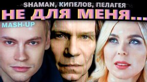 SHAMAN, КИПЕЛОВ, ПЕЛАГЕЯ - НЕ ДЛЯ МЕНЯ (Mash-up)