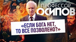 ПРОФЕССОР ОСИПОВ: «ЕСЛИ БОГА НЕТ, ТО ВСЕ ПОЗВОЛЕНО?»