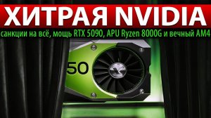✅ХИТРАЯ NVIDIA: санкции на всё, мощь RTX 5090, APU Ryzen 8000G и вечный AM4
