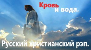 Кровь и вода.Христианский рэп.