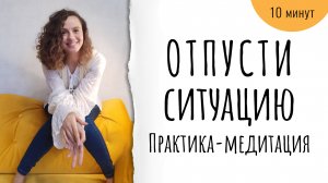 Как отпустить негативную ситуацию всего за 10 минут! Практика, которая реально работает