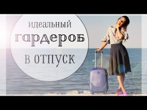 ИДЕАЛЬНЫЙ ГАРДЕРОБ В ОТПУСК | КАК СОБРАТЬ ЧЕМОДАН НА МОРЕ