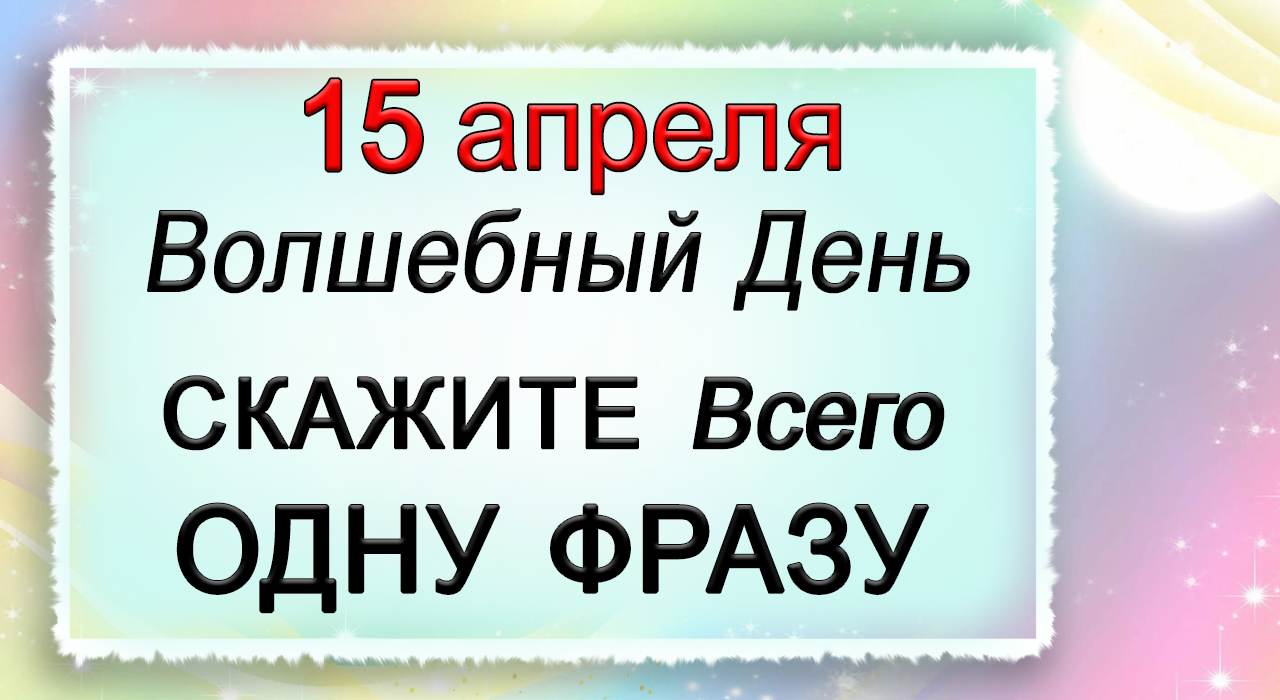 15 апреля Волшебный День.ПРОИЗНЕСИТЕ МАГИЧЕСКИЕ СЛОВА.