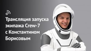 Запуск экипажа Сrew-7 с Константином Борисовым