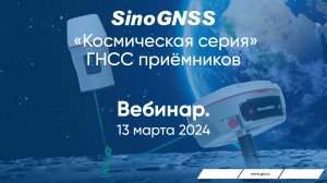 Вебинар о «Космической серии» приёмников SinoGNSS