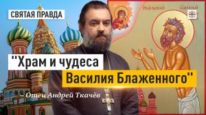 "Храм и чудеса Василия Блаженного": Великий юродивый, его уроки и наставления — отец Андрей Ткачёв