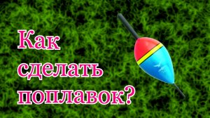 Как сделать классный поплавок.