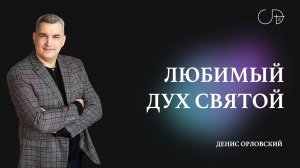 Денис Орловский   «ЛЮБИМЫЙ ДУХ СВЯТОЙ» от 23.06.2024