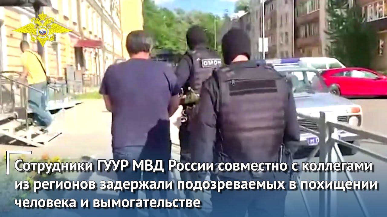Сотрудниками ГУУР МВД России задержаны подозреваемых в похищении человека и вымогательстве
