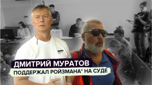 Дмитрий Муратов поддержал Ройзмана* на суде