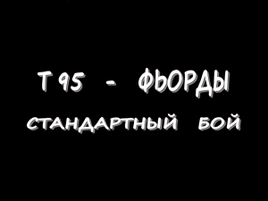 T 95 - Фьорды - Стандартный бой или 15:0