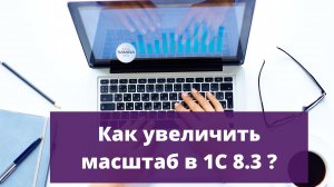 Как увеличить масштаб в 1С 8.3 ?