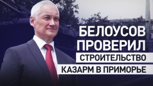 «Только попробуйте не сдать в сроки»: Белоусов проверил строительство казарм в Приморье