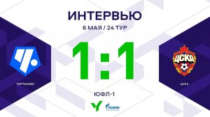 ЮФЛ-1. Чертаново (Москва) – ЦСКА (Москва). 24-й тур. Интервью