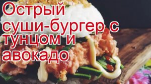 Как приготовить тунца пошаговый рецепт - Острый суши-бургер с тунцом и авокадо за 10 минут