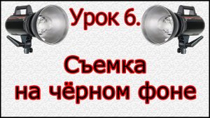 Урок №6. Съемка на черном фоне.
