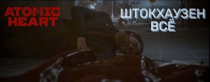 ШТОКХАУЗЕН ВСЁ - Atomic Heart Прохождение #17