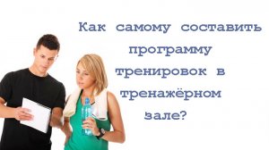 Как самому составить программу тренировок в тренажёрном зале?