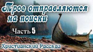 ✔НОВОЕ Хороший Рассказ ТРОЕ ОТПРАВЛЯЮТСЯ НА ПОИСКИ интересный Христианский Рассказ МСЦ ЕХБ 🔴 Часть