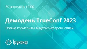 Демодень TrueConf 2023: Прямая трансляция конференции о главных изменениях в продуктах TrueConf