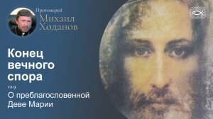 10  Конец вечного спора. Гл.9 О преблагословенной Деве Марии (протоиерей Михаил Ходанов)