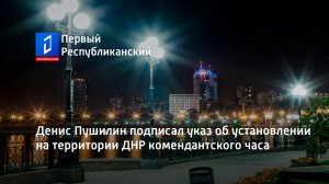 Денис Пушилин подписал указ об установлении на территории ДНР комендантского часа
