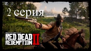 🔥 Red Dead Redemption 2 🔥 2 СЕРИЯ 🔥 ИГРА ПОНРАВИЛАСЬ, ЕДЕМ ДАЛЬШЕ