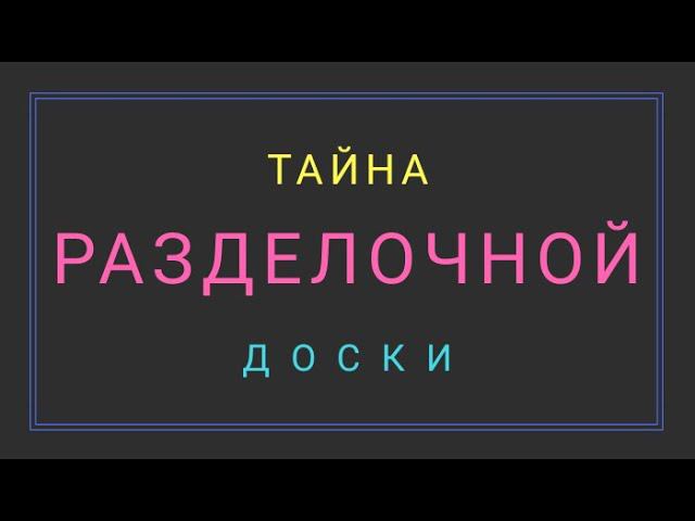 РАСКРЫЛ ТАЙНУ РАЗДЕЛОЧНОЙ ДОСКИ