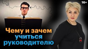 Зачем постоянно учиться руководителю? Главные задачи управленца в компании //16+