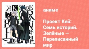 Проект Кей: Семь историй. Зелёные — Переписанный мир (аниме, 2018)
