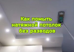 Как помыть натяжной потолок без разводов.