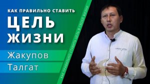 Как правильно ставить цель в своей жизни — Жакупов Талгат (проповедь)