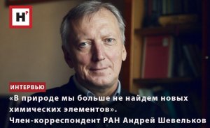 «В ПРИРОДЕ МЫ БОЛЬШЕ НЕ НАЙДЕМ НОВЫХ ХИМИЧЕСКИХ ЭЛЕМЕНТОВ». ЧЛЕН-КОРРЕСПОНДЕНТ РАН АНДРЕЙ ШЕВЕЛЬКОВ