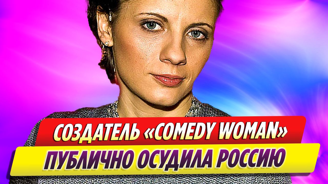 Создатель «Comedy Woman» Наталья Андреевна публично осуждает Россию