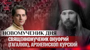 СВЯЩЕННОМУЧЕНИК ОНУФРИЙ (ГАГАЛЮК), АРХИЕПИСКОП КУРСКИЙ / НОВОМУЧЕНИК ДНЯ