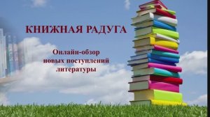 КНИЖНАЯ РАДУГА / онлайн-обзор новых поступлений литературы